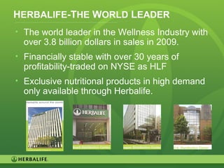 2
HERBALIFE-THE WORLD LEADER
• The world leader in the Wellness Industry with
over 3.8 billion dollars in sales in 2009.
• Financially stable with over 30 years of
profitability-traded on NYSE as HLF
• Exclusive nutritional products in high demand
only available through Herbalife.
 
