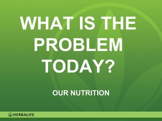 9
WHAT IS THE
PROBLEM
TODAY?
OUR NUTRITION
 