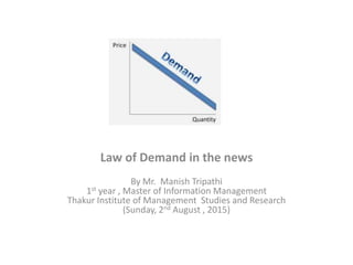 Law of Demand in the news
By Mr. Manish Tripathi
1st year , Master of Information Management
Thakur Institute of Management Studies and Research
(Sunday, 2nd August , 2015)
 