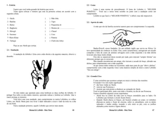 1 - Estória                                                                                            2.2 - Lema

        Espero que você tenha gostado da história que ouviu.                                                  Lema é uma norma de procedimento. O lema do Lobinho é: “MELHOR
        Tente agora colocar o número que está na primeira coluna em acordo com a                       POSSÍVEL” . Você usa o nosso lema sozinho ou junto com a saudação como um
segunda coluna.                                                                                        cumprimento.
                                                                                                              Lembre-se que fazer o “MELHOR POSSÍVEL” é difícil, mas não impossível.
1 - Akelá                                           (    ) Mãe loba
2 - Raksha                                          (    ) Tigre                                       2.3 - Aperto de mão
3 - Baloo                                           (    ) Pequenina rã
                                                                                                               A mão que nós da família escoteira usamos para nos cumprimentar é a esquerda.
4 - Bagheera                                        (    ) Montes de ...............................
5 - Mowgli                                          (    ) Chacal
6 - Seeonee                                         (    ) Urso
7- Shere-Khan                                       (    ) Pantera
8 - Tabaqui                                         (    ) Chefe dos lobos

           Peça ao seu Akelá que corrija.
                                                                                                                Baden-Powell, nosso fundador, foi um soldado inglês que serviu na África. Lá
2.1 - Saudação                                                                                         teve oportunidade de conhecer os Zulus. Eles, como característica, carregavam um escudo
                                                                                                       comprido e feito de couro de animais selvagens com a mão esquerda e na mão direita
           A saudação do lobinho é feita com a mão direita e da seguinte maneira; observe o            levavam uma lança muito afiada.
desenho:                                                                                                        Eles não se separavam desse escudo por nada, pois estavam “sempre Alertas” aos
                                                                                                       diferentes perigos que os cercavam.
                                                                                                                Mas quando encontravam um amigo, eles tiravam o escudo do braço, abrindo sua
                                                                                                       defesa, para cumprimentar com a mão esquerda.
                                                                                                                Já que somos todos irmãos no Escotismo, nada mais justo do que “abrir a defesa”,
                                                                                                       cumprimentar com a mão esquerda. Esta é uma maneira simples de dizer a outro Lobinho
                                                                                                       “Sou seu amigo”.


                                                                                                       2.4 - Grande-Uivo

                                                                                                               É uma cerimônia que acontece sempre no início e término das reuniões.
                                                                                                               O Grande Uivo tem triplo significado:
                                                                                                               1º - dar boas vindas ao Akelá;
                                                                                                               2º - renovar sua Promessa e
                                                                                                               3º - mostrar que está pronto a obedecer ao comando do Akelá.
                                                                                                               Você só participará dele, junto com toda a Alcatéia, no dia de sua Promessa.
         Os dois dedos que apontam para cima lembram as duas orelhas do lobinho. O                             Vamos relembrar algumas coisas importantes:
polegar fica sobre os dois dedos menores, querendo indicar e lembrar ao Lobinho Que o                          – Akelá fica no centro da roda com os braços estendidos para os lados. Os
maior protege os menores.                                                                                           Lobinhos que formam o círculo ficam firmes.
         Você deve usar essa saudação para cumprimentar os outros Lobinhos, os velhos                          – Quando Akelá abaixa os braços, até ficarem colados ao corpo, os Lobinhos
Lobos, seu Akelá. Basta para isso levar o dado indicador a tocar o lado da testa ou a aba                           abaixam-se juntos e ficam de cócoras, sobre os calcanhares, com os dedos
do seu boné.                                                                                                        indicador e médio unidos, tocando o solo entre os pés, com os joelhos
         Fará a saudação primeiro, aquele Lobinho que estiver mais atento.                                          afastados,como mostra a figura abaixo:
                               Manual do Lobinho - Pata Tenra                                   06                                 Manual do Lobinho - Pata Tenra                          07
 
