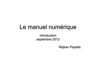 Le manuel numérique
       Introduction
     septembre 2012

                  Réjean Payette
 