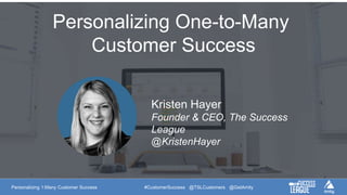 Personalizing 1:Many Customer Success #CustomerSuccess @TSLCustomers @GetAmity
Personalizing One-to-Many
Customer Success
Kristen Hayer
Founder & CEO, The Success
League
@KristenHayer
 