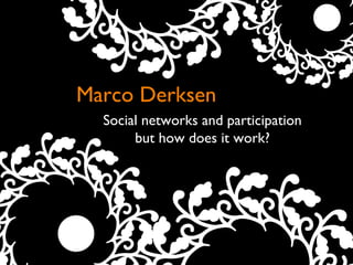 Marco Derksen Social networks and participation but how does it work? 