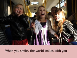 When you smile, the world smiles with you 