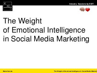 Industry Sessions by EDIT.
Maria Garcês The Weight of Emotional Intelligence in Social Media Marketin
The Weight
of Emotional Intelligence
in Social Media Marketing
 