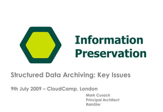 Structured Data Archiving: Key Issues 9th July 2009 – CloudCamp, London Mark Cusack Principal Architect RainStor 