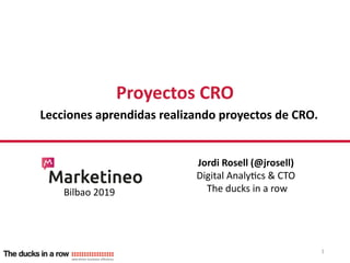 Lecciones aprendidas realizando proyectos de CRO.
Proyectos CRO
Jordi Rosell (@jrosell)
Digital Analytics & CTO
The ducks in a row
1
Bilbao 2019
 