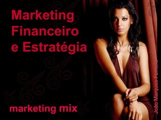 marketing  mix Marketing Financeiro e Estratégia João Marques Ferreira 