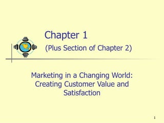 Chapter 1    (Plus Section of Chapter 2) Marketing in a Changing World: Creating Customer Value and Satisfaction 