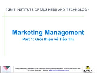 KENT INSTITUTE OF BUSINESS AND TECHNOLOGY




  Marketing Management
       Part 1: Giới thiệu về Tiếp Thị
 