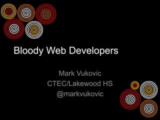 Bloody Web Developers

        Mark Vukovic
      CTEC/Lakewood HS
        @markvukovic
 