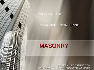 MATERIAL & COSTRUCTIONMATERIAL & COSTRUCTION
DEPARTMENT OF CIVIL ENGINEERING,MSRITDEPARTMENT OF CIVIL ENGINEERING,MSRIT
MASONRYMASONRY
PRESENTED BY
3rd
sem CIVIL ENGINEERING
 