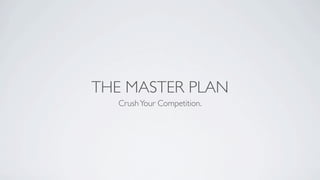 THE MASTER PLAN
  Crush Your Competition.
 