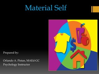 Material Self
Prepared by:
Orlando A. Pistan, MAEd-GC
Psychology Instructor
 
