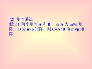 (2)  矩阵乘法  假定有两个矩阵 A 和 B ，若 A 为 m×n 矩阵， B 为 n×p 矩阵，则 C=A*B 为 m×p 矩阵。 