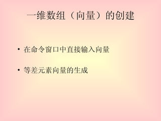 一维数组（向量）的创建 在命令窗口中直接输入向量  等差元素向量的生成  