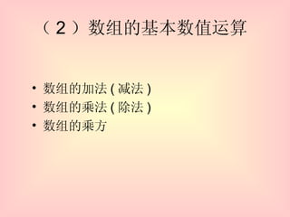 （ 2 ）数组的基本数值运算  数组的加法 ( 减法 )  数组的乘法 ( 除法 ) 数组的乘方 