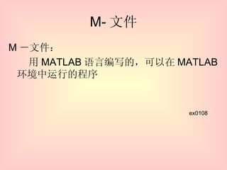 M- 文件 M －文件： 　　用 MATLAB 语言编写的，可以在 MATLAB 环境中运行的程序 ex0108 