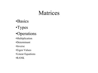 Matrices
•Basics
•Types
•Operations
•Multiplication
•Determinant
•Inverse
•Eigen Values
•Linear Equations
•RANK
 