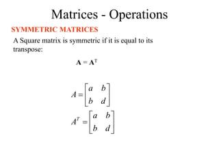 Matrices - Operations
SYMMETRIC MATRICES
A Square matrix is symmetric if it is equal to its
transpose:
A = AT














d
b
b
a
A
d
b
b
a
A
T
 