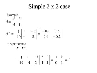 Simple 2 x 2 case
Example



























2
.
0
4
.
0
3
.
0
1
.
0
2
4
3
1
10
1
1
4
3
2
1
A
A
Check inverse
A-1 A=I
I























1
0
0
1
1
4
3
2
2
4
3
1
10
1
 
