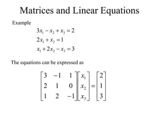 Matrices and Linear Equations
Example
3
2
1
2
2
3
3
2
1
2
1
3
2
1








x
x
x
x
x
x
x
x
The equations can be expressed as

































3
1
2
1
2
1
0
1
2
1
1
3
3
2
1
x
x
x
 