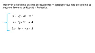 Resolver el siguiente sistema de ecuaciones y establecer que tipo de sistema es
según el Teorema de Rouché – Frobenius.
x - 2y - 2z = 1
x - 3y - 6z = 4
2x - 4y - 4z = 2
 