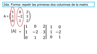 2da. Forma: repetir las primeras dos columnas de la matriz
1 0 2
1 −2 3
0 1 2
A
A =
1 0 2
1 −2 3
0 1 2
=
1
1
0
0
−2
1
 