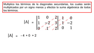 1 0 2
1 −2 3
0 1 2
A =
1
1
0
0
−2
1
Multiplico los términos de la diagonales secundarias, los cuales serán
multiplicados por un signo menos y efectúo la suma algebraica de todos
los términos.
- 4 + 2
+ 0
A =
 