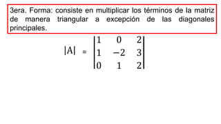 3era. Forma: consiste en multiplicar los términos de la matriz
de manera triangular a excepción de las diagonales
principales.
1 0 2
1 −2 3
0 1 2
A =
 