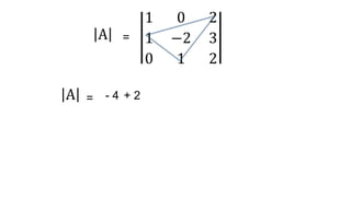 1 0 2
1 −2 3
0 1 2
A =
- 4 + 2
A =
 