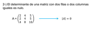 2-) El determinante de una matriz con dos filas o dos columnas
iguales es nulo.
A =
2 4 5
2
4
4
8
5
10
𝐴 = 0
 