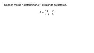 Dada la matriz A determinar A−1 utilizando cofactores.
𝐴 =
1 3
−2 4
 