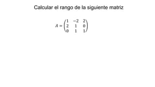𝐴 =
1 −2 2
2 1 0
0 1 1
Calcular el rango de la siguiente matriz
 