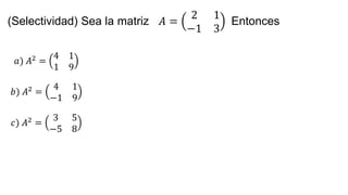 (Selectividad) Sea la matriz 𝐴 =
2 1
−1 3
Entonces
𝑎) 𝐴2 =
4 1
1 9
𝑏) 𝐴2 =
4 1
−1 9
𝑐) 𝐴2 =
3 5
−5 8
 