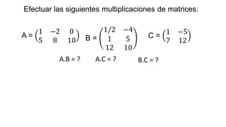 Efectuar las siguientes multiplicaciones de matrices:
A =
1 −2 0
5 8 10 B =
1/2 −4
1 5
12 10
C =
1 −5
7 12
A.B = ? A.C = ? B.C = ?
 
