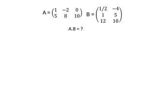 A =
1 −2 0
5 8 10 B =
1/2 −4
1 5
12 10
A.B = ?
 