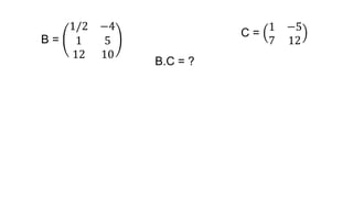 C =
1 −5
7 12
B.C = ?
B =
1/2 −4
1 5
12 10
 