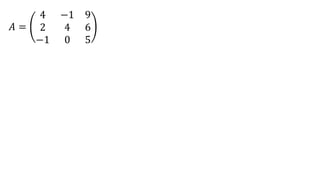 𝐴 =
4 −1 9
2 4 6
−1 0 5
 