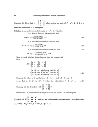 Engineering Mathematics through Applications
64
Example 38: Given that
 
 
 
 
a b c
A b c a ,
c a b
= where a, b, c are roots of x3 + x2 + k = 0 (k is a
constant). Prove that A is orthogonal.
Solution: a, b, c are the roots of the cubic x3 + x2 + k = 0 implies
S1 = Sum of the roots taken one at a time
( )
2
3
co–eff. of
1
co–eff. of
x
a b c
x
+ + = − = – 1 …(1)
S2 = Sum of the roots taken two at a time
( )2
3
co–eff. of
1 0
co–eff. of
x
ab bc ca
x
+ + = − = …(2)
S3 = Sum of the roots taken three at a time …(3)
( )3
3
constant term
1
co–efficient of
abc k
x
= − = −
Now, to check whether A is orthogonal, find the product AA´
Here
´
a b c a b c
AA b c a b c a
c a b c a b
   
   
=
   
   
2 2 2
2 2 2
2 2 2
a b c ab bc ca ca ab bc
ab bc ca b c a bc ca ab
ca ab bc bc ca ab c a b
 + + + + + + 
 
= + + + + + +
 
+ + + + + +
 
 
…(4)
On using the values of S1 and S2, i.e. a + b + c = –1 and ab + bc + ca = 0
we see that (a + b + c)2 = (a2 + b2 + c2) + 2(ab + bc + ca) results in a2 + b2 + c2 = 1. …(5)
On using (1), (2), (3) and (5)
1 0 0
´ 0 1 0 1
0 0 1
AA
 
 
= =
 
 
Hence with a, b, c as the roots of the given cubic, the matrix A is an orthogonal.
Example 39: If
 
 
 
 
1 1 1
2 2 2
3 3 3
l m n
l m n
l m n
defines an orthogonal transformation, then show that
lilj + mimj + ninj = 0(i ≠
≠
≠
≠
≠ j); = 1(i = j); i, j = 1, 2, 3.
 