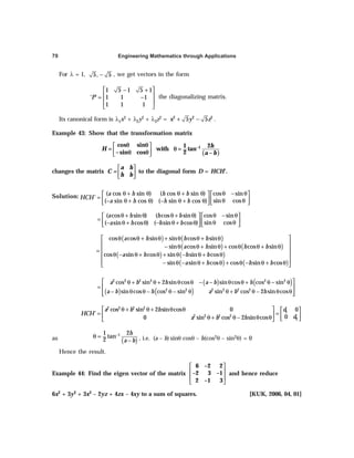 Engineering Mathematics through Applications
70
For λ = 1, 5, 5
− , we get vectors in the form
1 5 1 5 1
‘ ’ 1 1 1
1 1 1
P
 
− +
 
= −
 
 
the diagonalizing matrix.
Its canonical form is λ1x2 + λ2y2 + λ3z2 = 2 2 2
5 5
x y z
+ − .
Example 43: Show that the transformation matrix
( )
–1
cos sin 1 2
= with = tan
–sin cos 2 –
h
H
a b
θ θ
θ
θ θ
 
 
 
changes the matrix
 
 
 
a h
C =
h b
to the diagonal form D = HCH’.
Solution: θ − θ
θ + θ θ + θ
   
=    
θ θ
− θ + θ − θ + θ  
 
cos sin
( cos sin ) ( cos sin )
'
sin cos
( sin cos ) ( sin cos )
a h h b
HCH
a h h b
cos sin
( cos sin ) ( cos sin )
sin cos
( sin cos ) ( sin cos )
a h h b
a h h b
θ − θ
θ + θ θ + θ
   
=    
θ θ
− θ + θ − θ + θ  
 
( ) ( )
( ) ( )
( ) ( )
( ) ( )
 
θ θ + θ + θ θ + θ
 
− θ θ + θ + θ θ + θ
 
=
θ − θ + θ + θ − θ + θ
 
 
− θ − θ + θ + θ − θ + θ
 
cos cos sin sin cos sin
sin cos sin cos cos sin
cos sin cos sin sin cos
sin sin cos cos sin cos
a h h b
a h h b
a h h b
a h h b
( ) ( )
( ) ( )
2 2 2 2 2 2
2 2 2 2 2 2
cos sin 2 sin cos sin cos cos sin
sin cos cos sin sin cos 2 sin cos
a b h a b h
a b h a b h
 
θ + θ + θ θ − − θ θ + θ − θ
=  
− θ θ − θ − θ θ + θ − θ θ
 
 
2 2 2 2
1
2 2 2 2
2
cos sin 2 sin cos 0 0
'
0
0 sin cos 2 sin cos
a b h d
HCH
d
a b h
 θ + θ + θ θ   
= =
   
θ + θ − θ θ  
 
as ( )
1
1 2
tan
2
h
a b
−
θ =
− , i.e. (a – b) sinθ cosθ – h(cos2θ – sin2θ) = 0
Hence the result.
Example 44: Find the eigen vector of the matrix
6 –2 2
–2 3 –1
2 –1 3
 
 
 
 
and hence reduce
6x2 + 3y2 + 3x2 – 2yz + 4zx – 4xy to a sum of squares. [KUK, 2006, 04, 01]
 