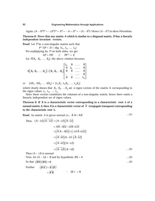 Engineering Mathematics through Applications
82
Again, (A – AΘ)Θ = – (AΘ)Θ + AΘ = – A + AΘ = – (A – AΘ). Hence (A – AΘ) is skew-Hermitian.
Theorem 8: Prove that any matrix A which is similar to a diagonal matrix, D has n linearly
independent invariant vectors.
Proof: Let P be a non-singular matrix such that
P–1AP = D = dig. (λ1, λ2, …, λn)
Per-multiplying by P on both sides, we get
AP = PD (³ PP–1 = I)
Let P[X1, X2, …, Xn], the above relation becomes
[ ]
1
2
1 2 1 2
0 0
0 0
0 0 0
, , , ,
0
0 0
n n
n
A X X X X X X
λ ……
 
 
λ ……
 
……
… = …
 
   
… … ……
 
…… λ
 
 
or [AX1, AX2, … AXn] = [λ1X1, λ2X2, …, λnXn]
which clearly shows that X1, X2, …Xn are n eigen vectors of the matrix A corrseponding to
the eigen values λ1, λ2, …, λn
Since these vectors constitutes the columns of a non-singular matrix, hence there exists a
linearly independent set of eigen values.
Theorem 9: If X is a characteristic vector corresponding to a characteristic root λ
λ
λ
λ
λ of a
normal matrix A, then X is a characteristic vector of ´
A (conjugate transpose) corresponding
to the characteristic root λ
λ
λ
λ
λ.
Proof. As matrix A is given normal i.e., ´ ´
A A AA
= …(1)
Then, ( )( ) ( )( )
´ ´
A I A I A I A I
− λ − λ = − λ −λ
´ ´
AA A I IA I
= − λ − λ +λλ
( ) ( )
´ ´
A A A I I A I
= − λ + −λ +λλ
( ) ( )
´ ´
A I A I A I
= −λ − λ ⋅ −λ
( )( )
´
A I A I
= −λ − λ
( )( )
´
A I A I
= − λ − λ …(2)
Thus (A – λI) is normal
Now, let (A – λI) = B and by hypothesis BX = 0 …(3)
So that ( )( )
´ 0
BX BX = …(4)
Further ( ) ( )
´ ´ ´ ´ ´ ´
B X X B
=
´
X B
= ³ (B´)´ = B
 