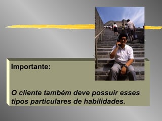 Importante: O cliente também deve possuir esses tipos particulares de habilidades. 