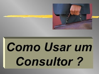 Como Usar um Consultor ? 