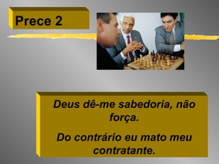 Deus dê-me sabedoria, não força. Do contrário eu mato meu contratante. Prece 2 