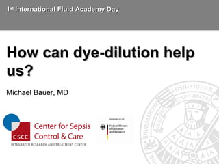 11st
International Fluid Academy DayInternational Fluid Academy Day
How can dye-dilution helpHow can dye-dilution help
us?us?
Michael Bauer, MDMichael Bauer, MD
 