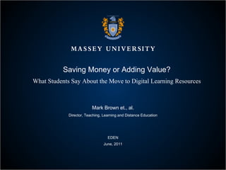 Saving Money or Adding Value? What Students Say About the Move to Digital Learning Resources Mark Brown et., al. Director, Teaching, Learning and Distance Education EDEN June, 2011 