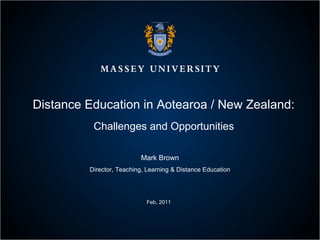 Distance Education in Aotearoa / New Zealand:  Challenges and Opportunities  Mark Brown Director, Teaching, Learning & Distance Education Feb, 2011 