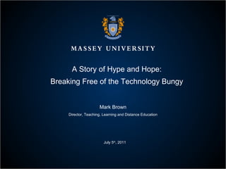 A Story of Hype and Hope: Breaking Free of the Technology Bungy Mark Brown Director, Teaching, Learning and Distance Education July 5 th , 2011 
