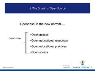 1. The Growth of Open Source •  Open access •  Open educational resources •  Open educational practices •  Open source CONFUSION ‘ Openness’ is the new normal…. 